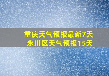 重庆天气预报最新7天永川区天气预报15天