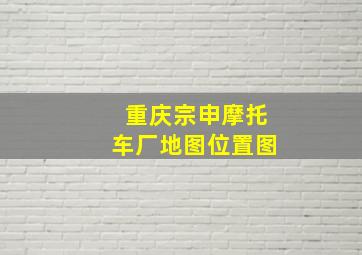 重庆宗申摩托车厂地图位置图