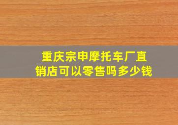 重庆宗申摩托车厂直销店可以零售吗多少钱