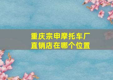 重庆宗申摩托车厂直销店在哪个位置