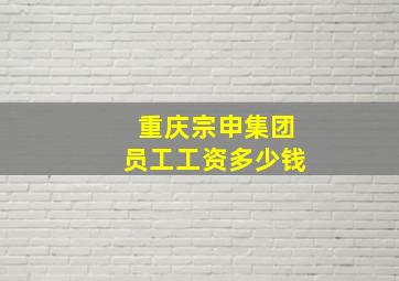 重庆宗申集团员工工资多少钱