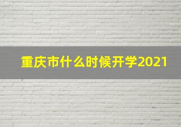 重庆市什么时候开学2021