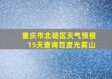 重庆市北碚区天气预报15天查询百度光雾山