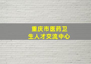 重庆市医药卫生人才交流中心