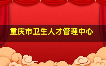 重庆市卫生人才管理中心