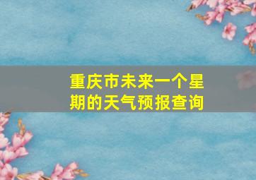 重庆市未来一个星期的天气预报查询