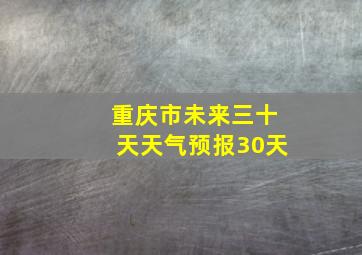 重庆市未来三十天天气预报30天