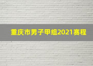 重庆市男子甲组2021赛程