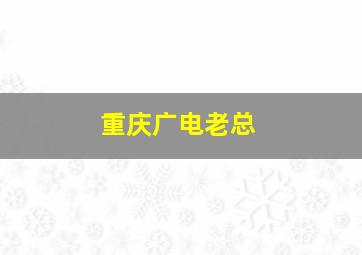 重庆广电老总