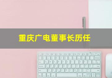 重庆广电董事长历任