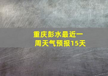 重庆彭水最近一周天气预报15天