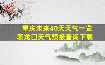 重庆未来40天天气一览表龙口天气预报查询下载