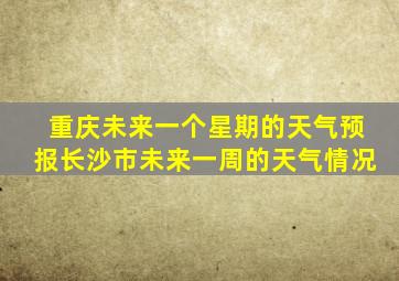 重庆未来一个星期的天气预报长沙市未来一周的天气情况