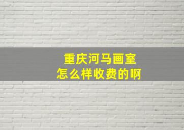 重庆河马画室怎么样收费的啊