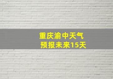 重庆渝中天气预报未来15天