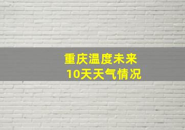 重庆温度未来10天天气情况