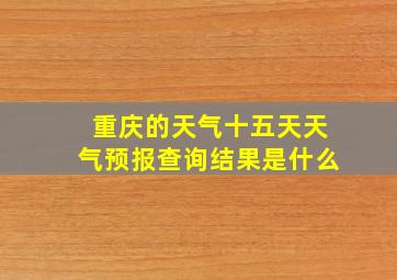 重庆的天气十五天天气预报查询结果是什么