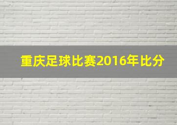 重庆足球比赛2016年比分