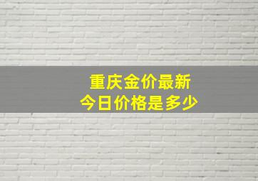 重庆金价最新今日价格是多少