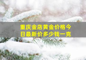 重庆金店黄金价格今日最新价多少钱一克