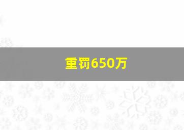 重罚650万