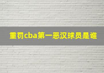 重罚cba第一恶汉球员是谁