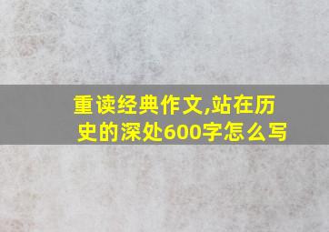 重读经典作文,站在历史的深处600字怎么写