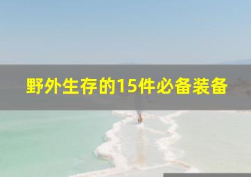 野外生存的15件必备装备