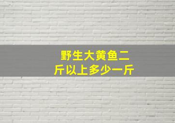 野生大黄鱼二斤以上多少一斤