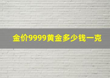 金价9999黄金多少钱一克