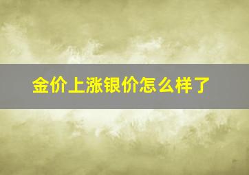 金价上涨银价怎么样了