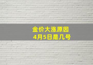 金价大涨原因4月5日是几号