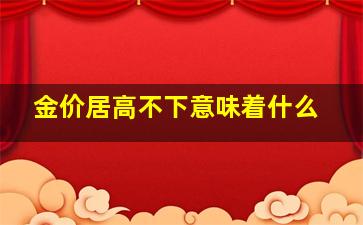 金价居高不下意味着什么