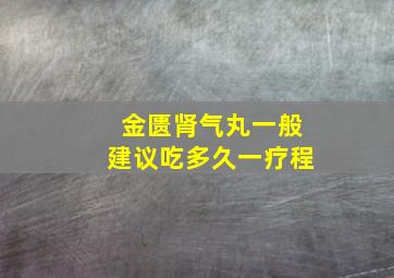 金匮肾气丸一般建议吃多久一疗程