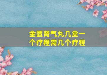 金匮肾气丸几盒一个疗程需几个疗程