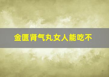 金匮肾气丸女人能吃不