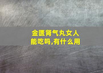 金匮肾气丸女人能吃吗,有什么用