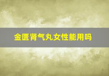 金匮肾气丸女性能用吗