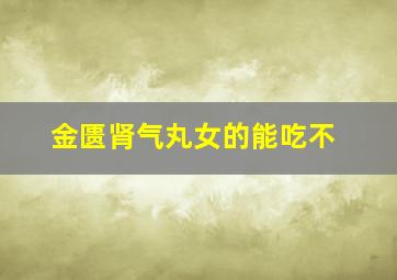 金匮肾气丸女的能吃不