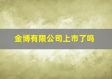 金博有限公司上市了吗