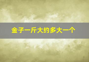 金子一斤大约多大一个