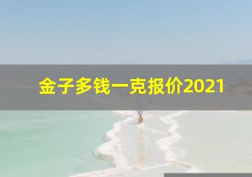 金子多钱一克报价2021