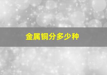 金属铜分多少种