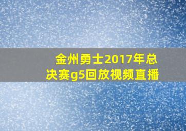 金州勇士2017年总决赛g5回放视频直播