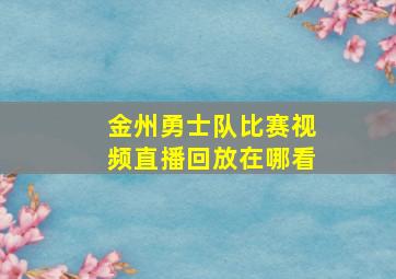 金州勇士队比赛视频直播回放在哪看