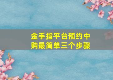 金手指平台预约中购最简单三个步骤