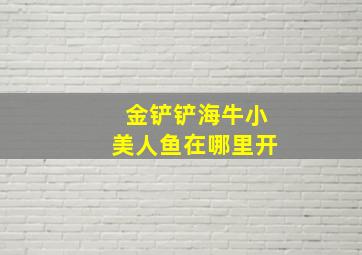 金铲铲海牛小美人鱼在哪里开