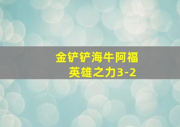 金铲铲海牛阿福英雄之力3-2