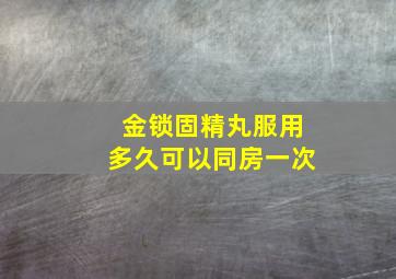 金锁固精丸服用多久可以同房一次