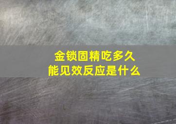 金锁固精吃多久能见效反应是什么